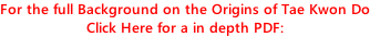 For the full Background on the Origins of Tae Kwon Do Click Here for a in depth PDF: